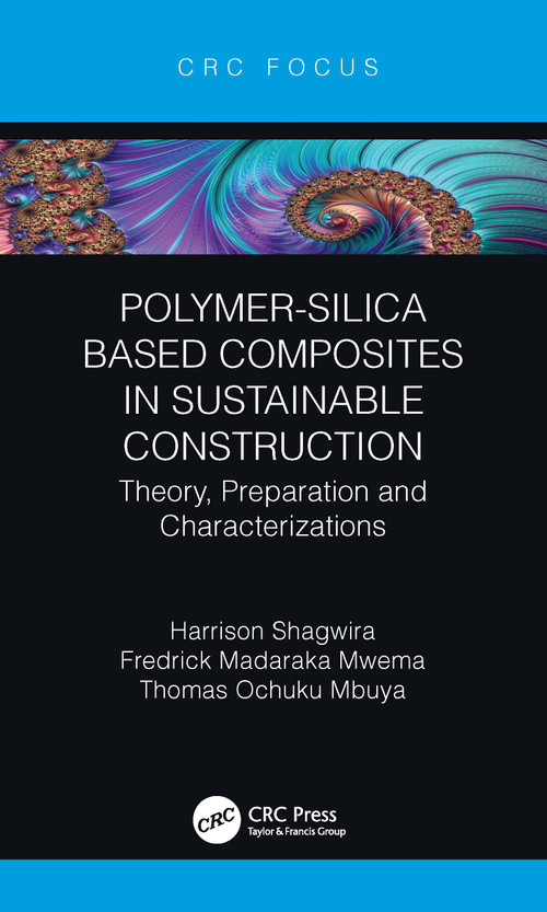 Polymer-Silica Based Composites in Sustainable Construction (Theory, Preparation and Characterizations) by Harrison Shagwira, Fredrick Madaraka Mwema, Thomas Ochuku Mbuya, 9781032140117