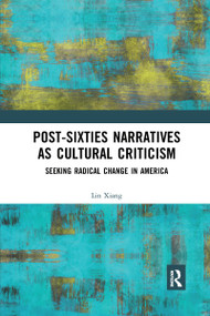 Post-Sixties Narratives as Cultural Criticism (Seeking Radical Change in America) by Lin Xiang, 9781032173412