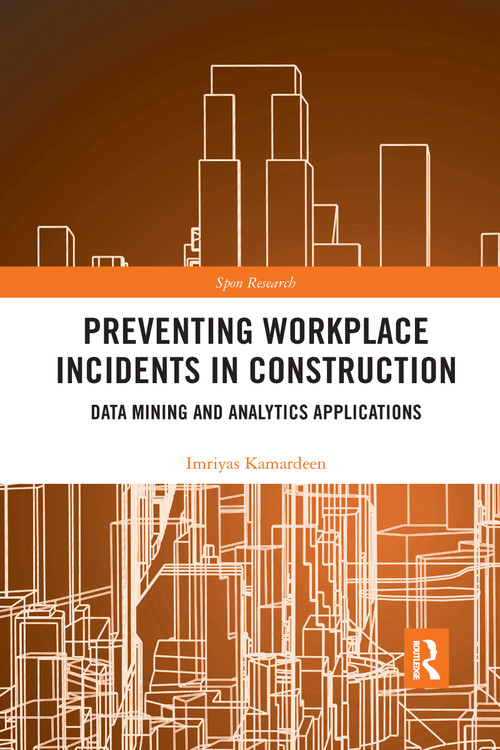 Preventing Workplace Incidents in Construction (Data Mining and Analytics Applications) by Imriyas Kamardeen, 9781032177915