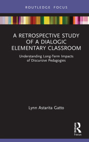 A Retrospective Study of a Dialogic Elementary Classroom (Understanding Long-Term Impacts of Discursive Pedagogies) - 9780367640392 by Lynn Astarita Gatto, 9780367640392