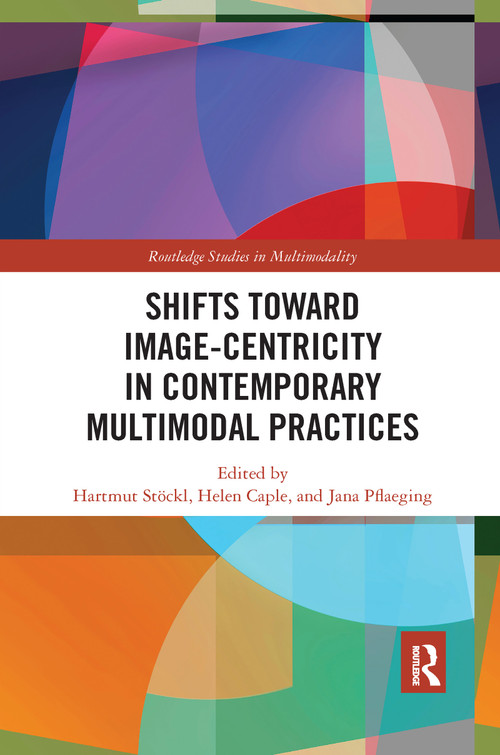 Shifts towards Image-centricity in Contemporary Multimodal Practices by Hartmut Stöckl, Helen Caple, Jana Pflaeging, 9781032176062
