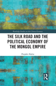 The Silk Road and the Political Economy of the Mongol Empire - 9780367438708 by Prajakti Kalra, 9780367438708