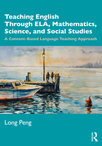 Teaching English Through ELA, Mathematics, Science, and Social Studies (A Content-Based Language Teaching Approach) by Long Peng, 9780367521134