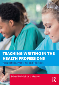 Teaching Writing in the Health Professions (Perspectives, Problems, and Practices) by Michael J. Madson, 9780367750886