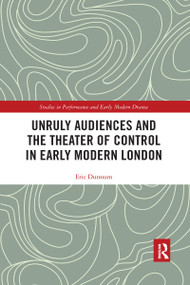 Unruly Audiences and the Theater of Control in Early Modern London by Eric Dunnum, 9781032177205