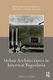 Urban Architectures in Interwar Yugoslavia by Tanja D. Conley, 9781032238234