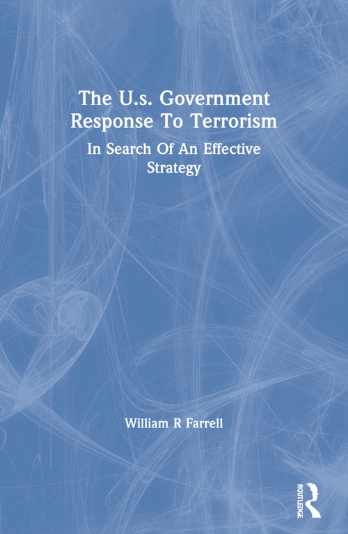 The U.s. Government Response To Terrorism (In Search Of An Effective Strategy) by William R Farrell, 9780367312268