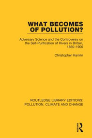 What Becomes of Pollution? (Adversary Science and the Controversy on the Self-Purification of Rivers in Britain, 1850-1900) by Christopher Hamlin, 9780367362133