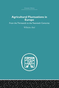 Agricultural Fluctuations in Europe (From the Thirteenth to twentieth centuries) by Wilhelm Abel, 9780415852562