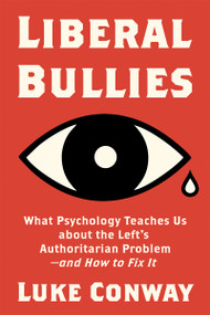 Liberal Bullies (What Psychology Teaches Us about the Left's Authoritarian Problem-and How to Fix It) by Luke Conway, 9781634312547