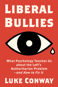 Liberal Bullies (What Psychology Teaches Us about the Left's Authoritarian Problem-and How to Fix It) by Luke Conway, 9781634312547
