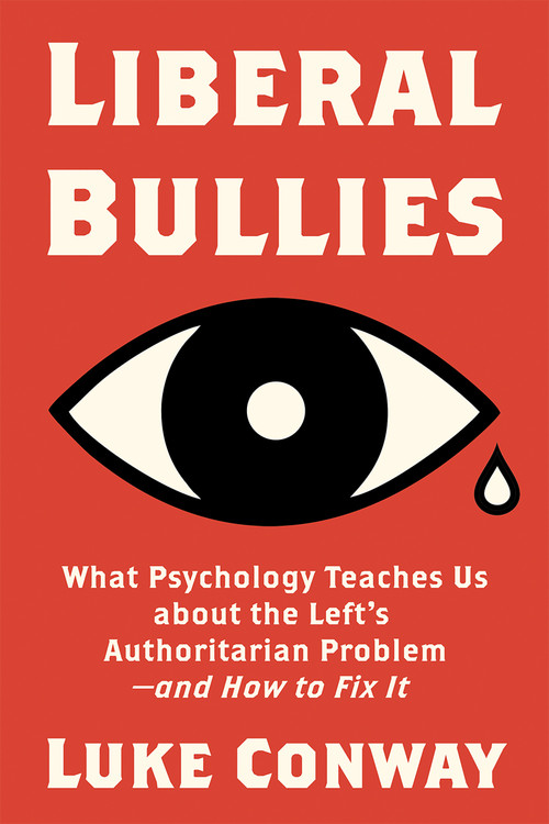 Liberal Bullies (What Psychology Teaches Us about the Left's Authoritarian Problem-and How to Fix It) by Luke Conway, 9781634312547