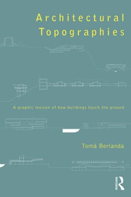 Architectural Topographies (A Graphic Lexicon of How Buildings Touch the Ground) by Tomà Berlanda, 9780415836227