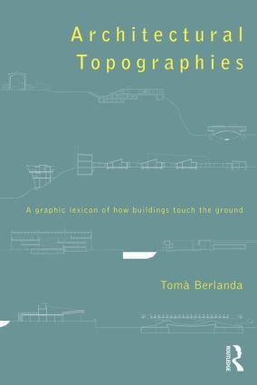 Architectural Topographies (A Graphic Lexicon of How Buildings Touch the Ground) by Tomà Berlanda, 9780415836227