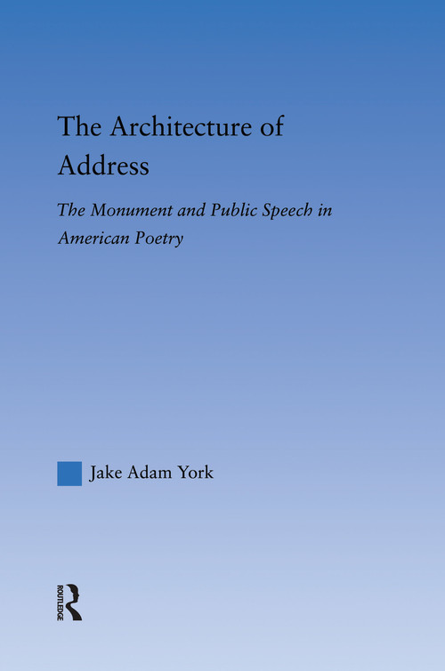 The Architecture of Address (The Monument and Public Speech in American Poetry) by Jake Adam York, 9780415762670