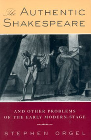 The Authentic Shakespeare (and Other Problems of the Early Modern Stage) by Stephen Orgel, 9780415912136