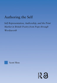 Authoring the Self (Self-Representation, Authorship, and the Print Market in British Poetry from Pope through Wordsworth) by Scott Hess, 9780415762717