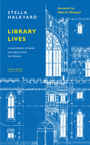 Library Lives (A Constellation of Books and Objects from the Rylands) by Stella Halkyard, Alberto Manguel, 9781800174375
