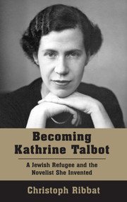 Becoming Kathrine Talbot (A Jewish Refugee and the Novelist She Invented) by Christoph Ribbat, 9781803710617
