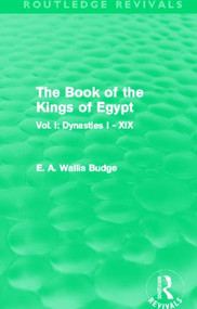 The Book of the Kings of Egypt (Routledge Revivals) (Vol. I: Dynasties I - XIX) by E. A. Budge, 9780415814485