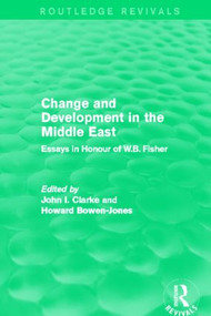 Change and Development in the Middle East (Routledge Revivals) (Essays in honour of W.B. Fisher) by Clarke John, Bowen-Jones Howard, 9780415825481