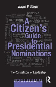 A Citizen's Guide to Presidential Nominations (The Competition for Leadership) - 9780415827591 by Wayne P. Steger, 9780415827591