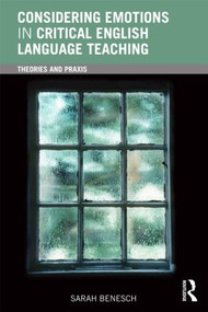 Considering Emotions in Critical English Language Teaching (Theories and Praxis) by Sarah Benesch, 9780415882040