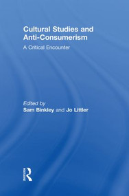 Cultural Studies and Anti-Consumerism by Sam Binkley, Jo Littler, 9780415846899