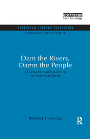 Dam the Rivers, Damn the People (Development and resistence in Amazonian Brazil) by Barbara J. Cummings, 9780415846912