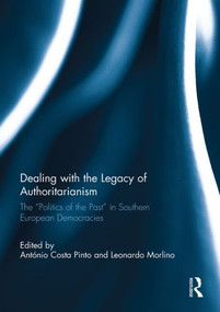 Dealing with the Legacy of Authoritarianism (The “Politics of the Past” in Southern European Democracies) by Antonio Costa Pinto, Leonardo Morlino, 9780415846936