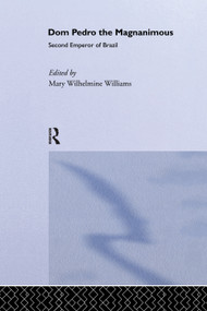 Dom Pedro the Magnanimous, Second Emperor of Brazil by Mary Wilhelmine Williams, 9780415760287