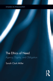 The Ethics of Need (Agency, Dignity, and Obligation) by Sarah Clark Miller, 9780415754422