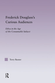 Frederick Douglass's Curious Audiences (Ethos in the Age of the Consumable Subject) by Terry Baxter, 9780415762687
