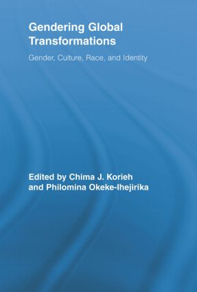 Gendering Global Transformations (Gender, Culture, Race, and Identity) by Chima J. Korieh, Philomina E Okeke-Ihejirika, 9780415807814
