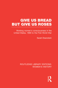 Give Us Bread but Give Us Roses (Working Women's Consciousness in the United States, 1890 to the First World War) by Sarah Eisenstein, 9780415752510