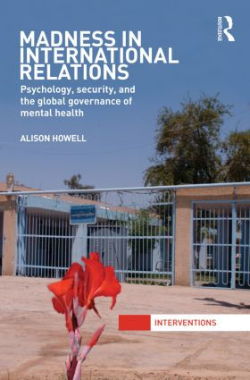 Madness in International Relations (Psychology, Security, and the Global Governance of Mental Health) by Alison Howell, 9780415870818