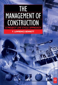 The Management of Construction: A Project Lifecycle Approach by F. Lawrence Bennett, 9780750652544