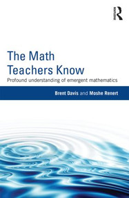 The Math Teachers Know (Profound Understanding of Emergent Mathematics) by Brent Davis, Moshe Renert, 9780415858441
