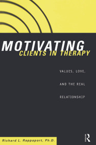 Motivating Clients in Therapy (Values, Love and the Real Relationship) by Richard L. Rappaport, 9780415912662