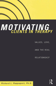 Motivating Clients in Therapy (Values, Love and the Real Relationship) by Richard L. Rappaport, 9780415912662