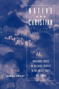 Native and Christian (Indigenous Voices on Religious Identity in the United States and Canada) by James Treat, 9780415913744