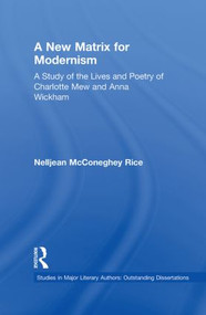 A New Matrix for Modernism (A Study of the Lives and Poetry of Charlotte Mew & Anna Wickham) by Nelljean Rice, 9780415867061