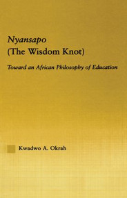 Nyansapo (The Wisdom Knot) (Toward an African Philosophy of Education) by Kwadwo A. Okrah, 9780415861090
