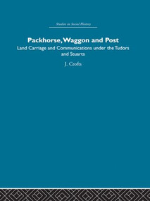 Packhorse, Waggon and Post (Land Carriage and Communications under the Tudors and Stuarts) - 9780415849807 by J. Crofts, 9780415849807