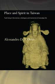 Place and Spirit in Taiwan (Tudi Gong in the Stories, Strategies and Memories of Everyday Life) by Alessandro Dell'Orto, 9780415861618