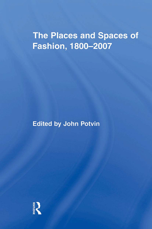 The Places and Spaces of Fashion, 1800-2007 by John Potvin, 9780415873826