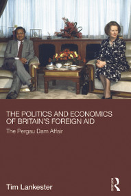 The Politics and Economics of Britain's Foreign Aid (The Pergau Dam Affair) by Tim Lankester, 9780415723022