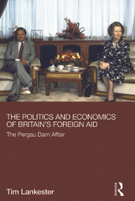 The Politics and Economics of Britain's Foreign Aid (The Pergau Dam Affair) by Tim Lankester, 9780415723022