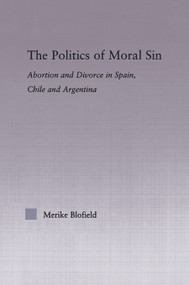 The Politics of Moral Sin (Abortion and Divorce in Spain, Chile and Argentina) by Merike Blofield, 9780415805964