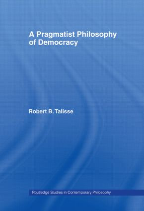 A Pragmatist Philosophy of Democracy by Robert B. Talisse, 9780415998468